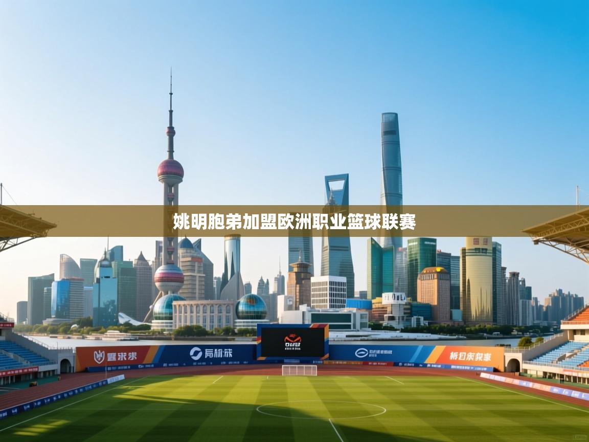 姚明胞弟加盟欧洲职业篮球联赛  第1张