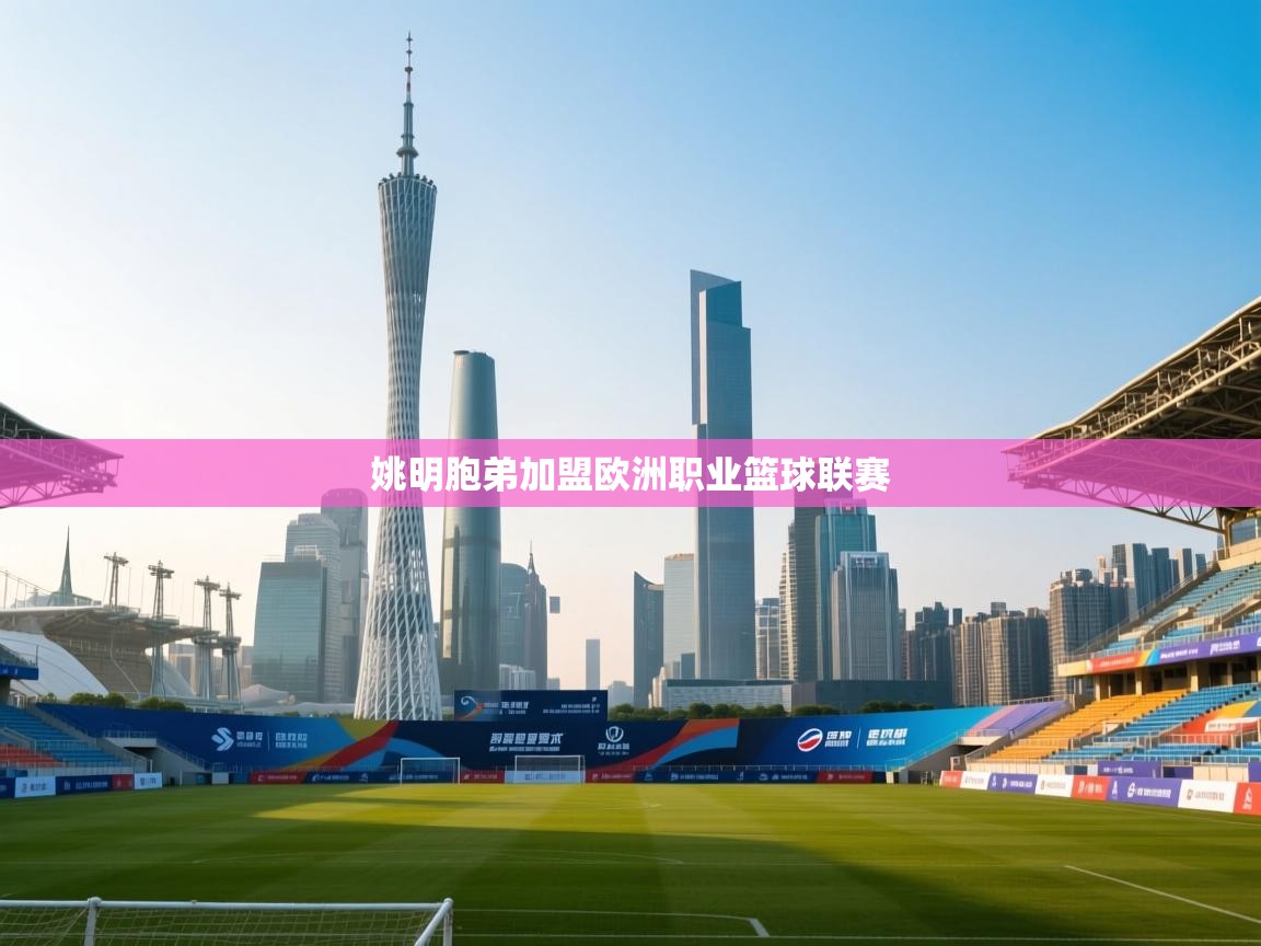 姚明胞弟加盟欧洲职业篮球联赛  第2张