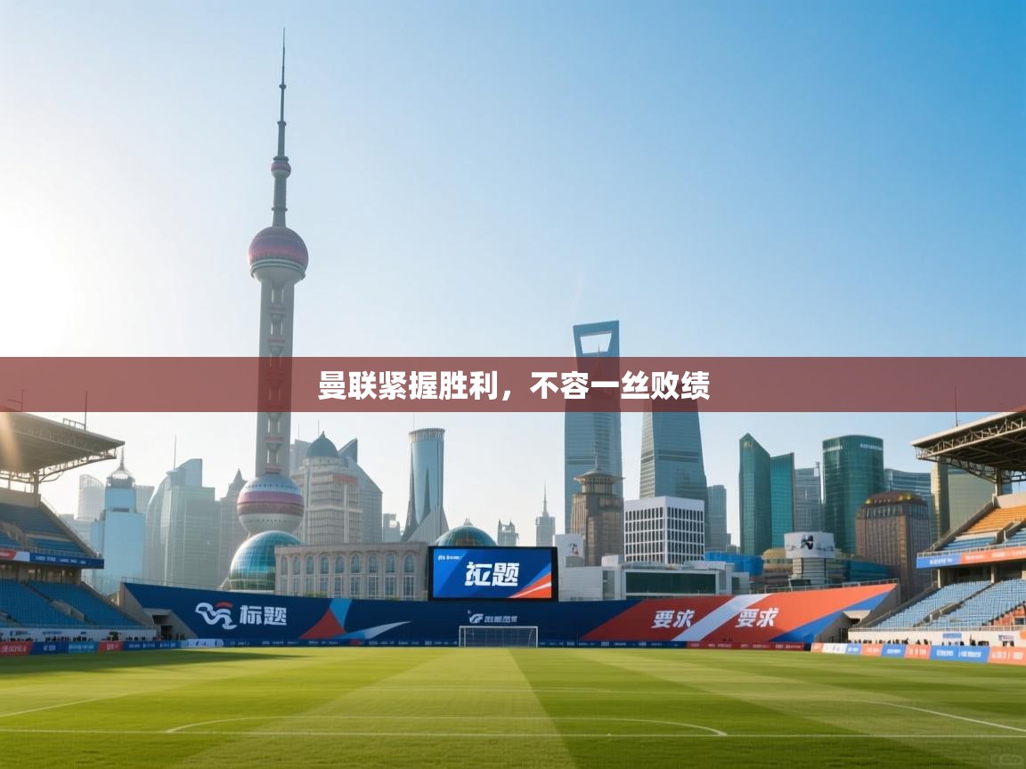 曼联紧握胜利，不容一丝败绩  第1张