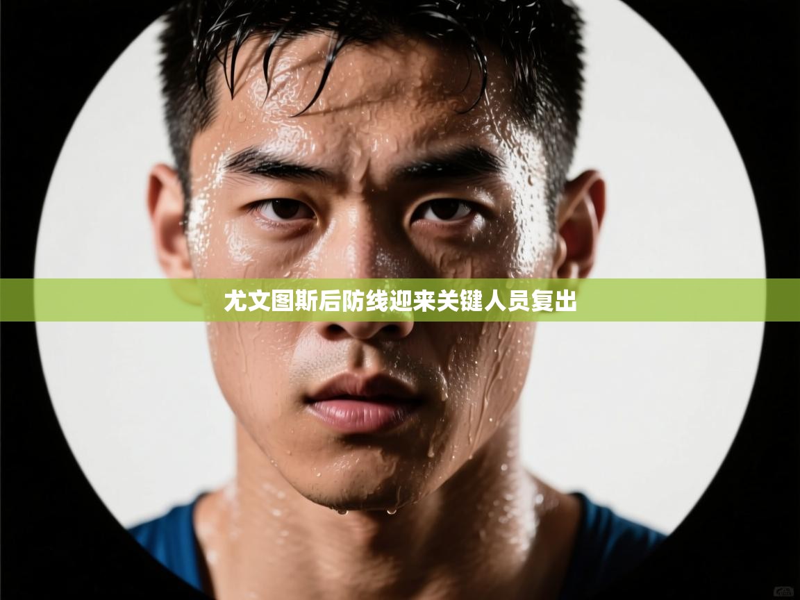 尤文图斯后防线迎来关键人员复出  第1张
