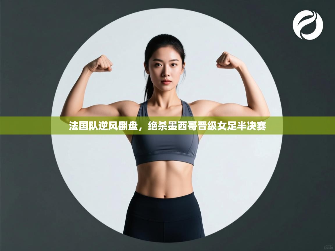 法国队逆风翻盘,绝杀墨西哥晋级女足半决赛 第2张