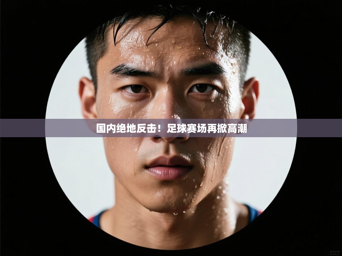 国内绝地反击！足球赛场再掀高潮  第1张