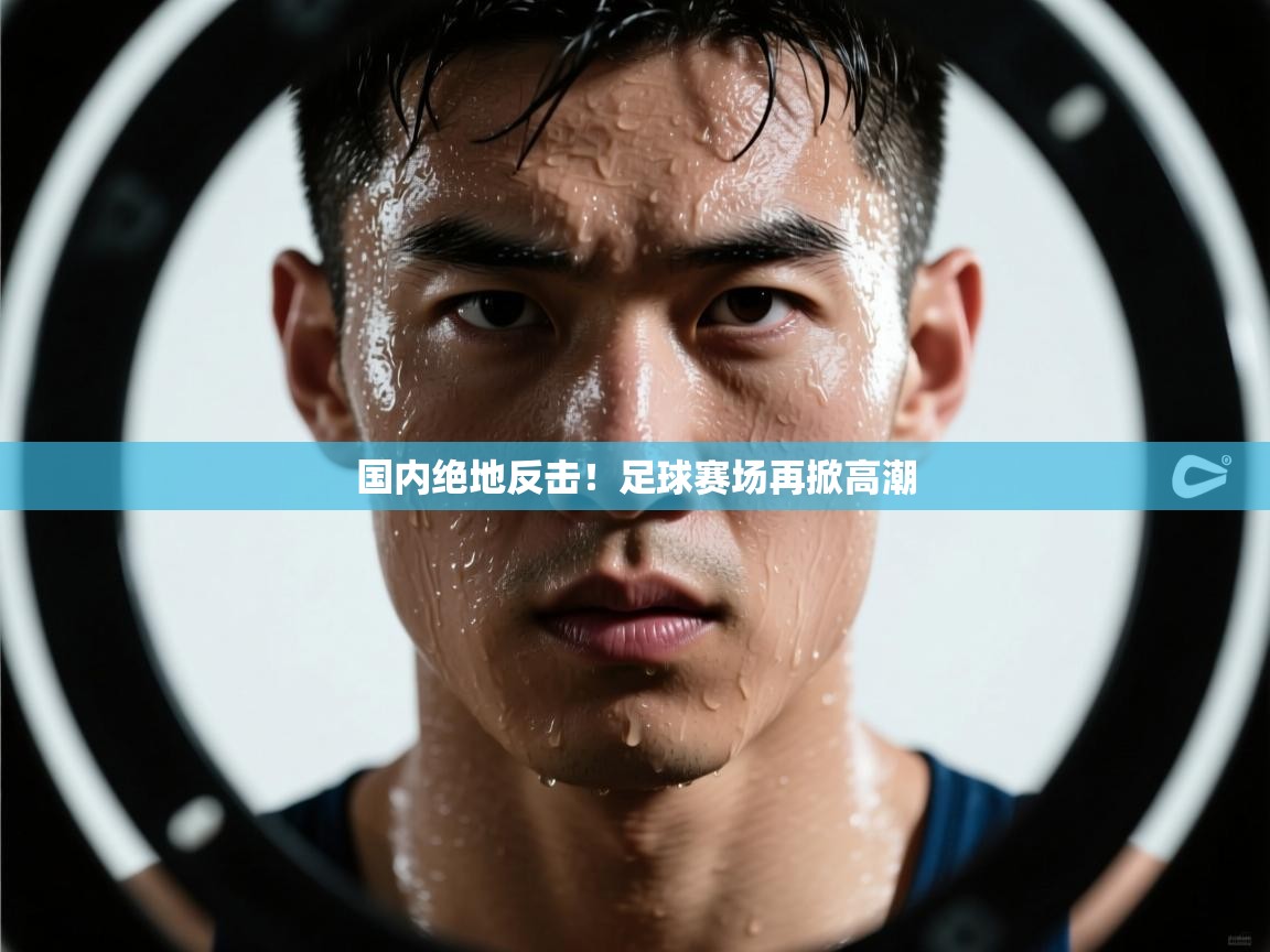 国内绝地反击！足球赛场再掀高潮  第2张
