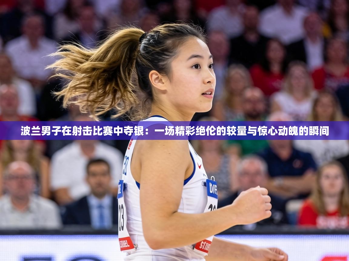 波兰男子在射击比赛中夺银:一场精彩绝伦的较量与惊心动魄的瞬间 第2张